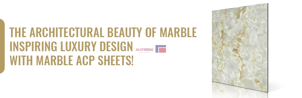 THE ARCHITECTURAL BEAUTY OF MARBLE - INSPIRING LUXURY DESIGN WITH MARBLE ACP SHEETS!